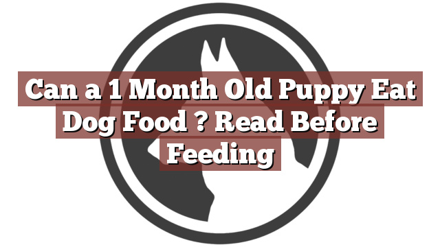 Can a 1 Month Old Puppy Eat Dog Food ? Read Before Feeding