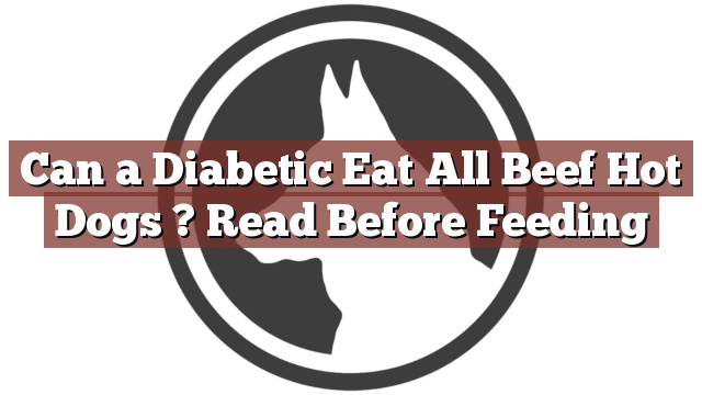 Can a Diabetic Eat All Beef Hot Dogs ? Read Before Feeding