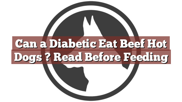 Can a Diabetic Eat Beef Hot Dogs ? Read Before Feeding