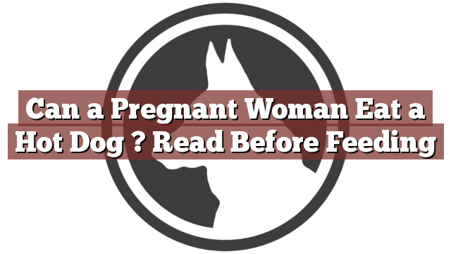 Can a Pregnant Woman Eat a Hot Dog ? Read Before Feeding