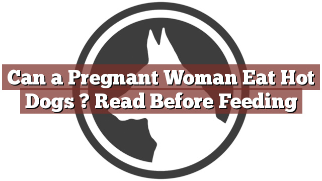 Can a Pregnant Woman Eat Hot Dogs ? Read Before Feeding