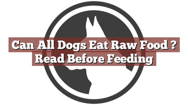 Can All Dogs Eat Raw Food ? Read Before Feeding