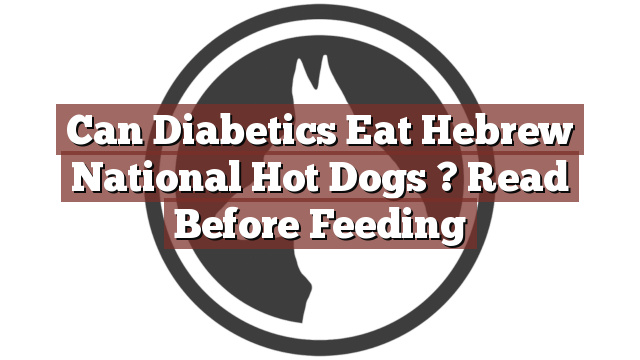 Can Diabetics Eat Hebrew National Hot Dogs ? Read Before Feeding