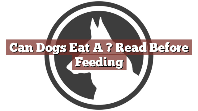 Can Dogs Eat A ? Read Before Feeding