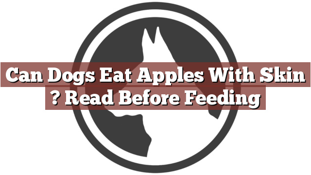 Can Dogs Eat Apples With Skin ? Read Before Feeding