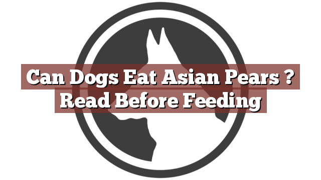 Can Dogs Eat Asian Pears ? Read Before Feeding
