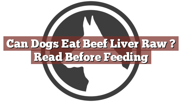 Can Dogs Eat Beef Liver Raw ? Read Before Feeding