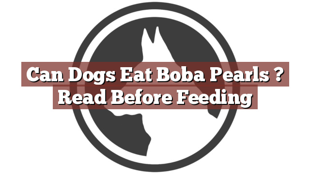 Can Dogs Eat Boba Pearls ? Read Before Feeding