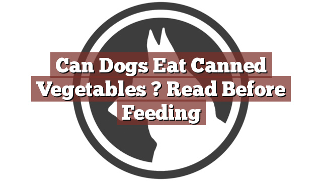 Can Dogs Eat Canned Vegetables ? Read Before Feeding