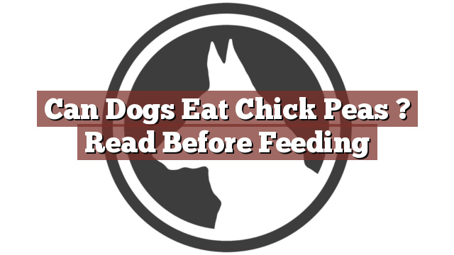 Can Dogs Eat Chick Peas ? Read Before Feeding