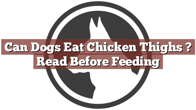 Can Dogs Eat Chicken Thighs ? Read Before Feeding