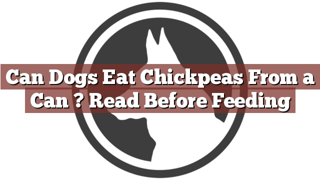 Can Dogs Eat Chickpeas From a Can ? Read Before Feeding