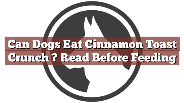 Can Dogs Eat Cinnamon Toast Crunch ? Read Before Feeding