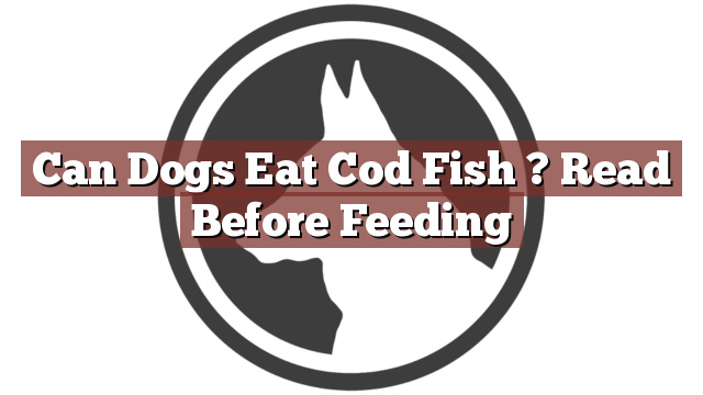 Can Dogs Eat Cod Fish ? Read Before Feeding