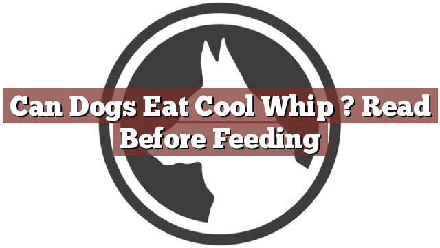 Can Dogs Eat Cool Whip ? Read Before Feeding