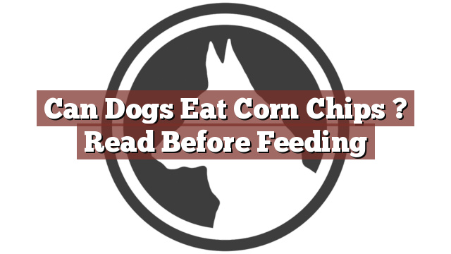 Can Dogs Eat Corn Chips ? Read Before Feeding