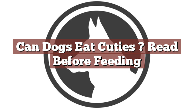 Can Dogs Eat Cuties ? Read Before Feeding