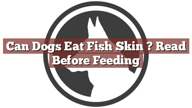 Can Dogs Eat Fish Skin ? Read Before Feeding