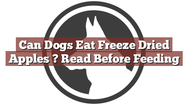 Can Dogs Eat Freeze Dried Apples ? Read Before Feeding