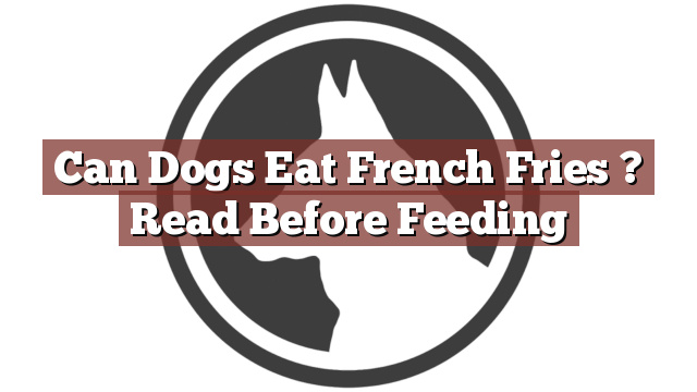 Can Dogs Eat French Fries ? Read Before Feeding