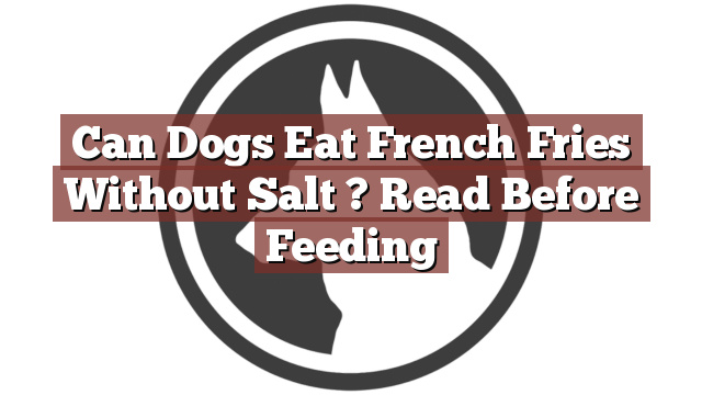 Can Dogs Eat French Fries Without Salt ? Read Before Feeding