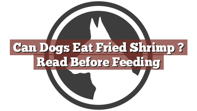 Can Dogs Eat Fried Shrimp ? Read Before Feeding