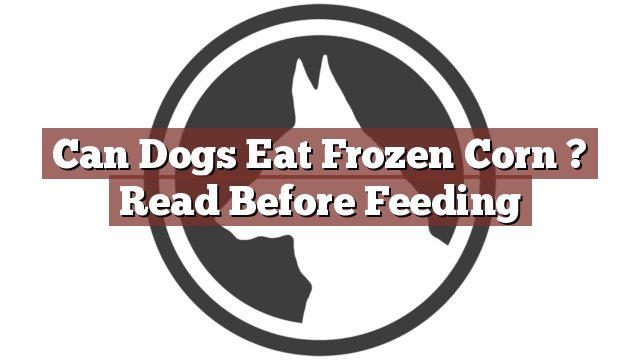 Can Dogs Eat Frozen Corn ? Read Before Feeding