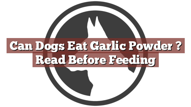 Can Dogs Eat Garlic Powder ? Read Before Feeding