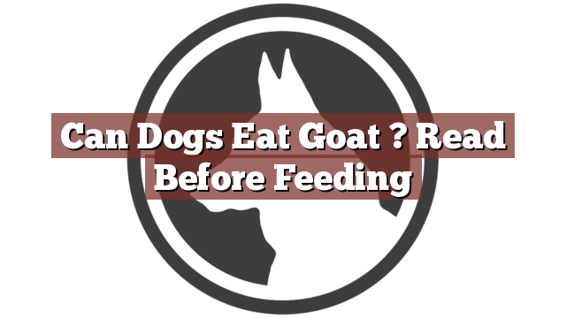 Can Dogs Eat Goat ? Read Before Feeding