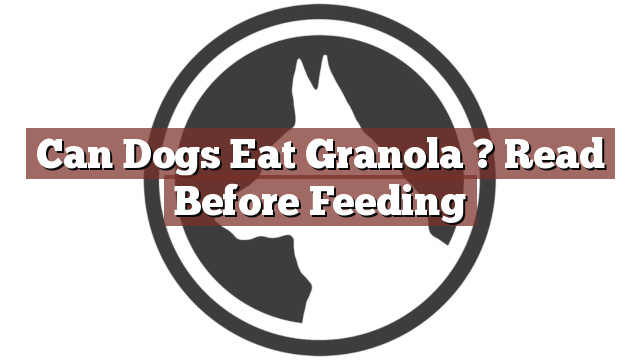 Can Dogs Eat Granola ? Read Before Feeding