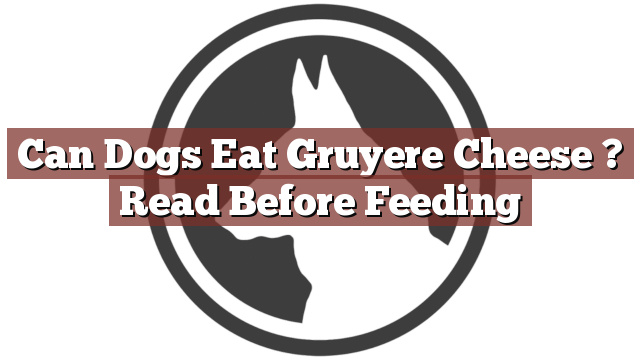 Can Dogs Eat Gruyere Cheese ? Read Before Feeding