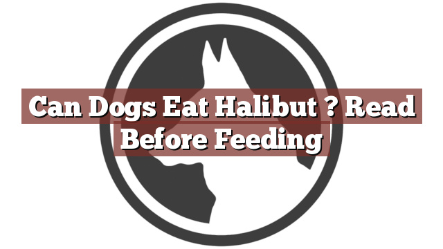 Can Dogs Eat Halibut ? Read Before Feeding