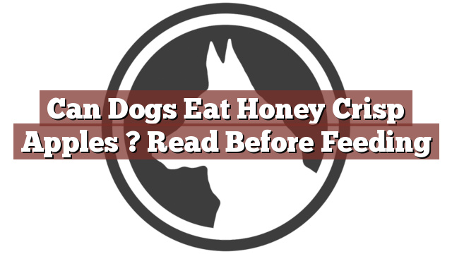 Can Dogs Eat Honey Crisp Apples ? Read Before Feeding