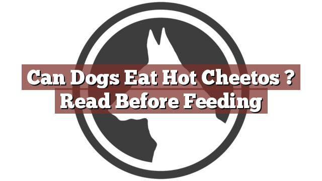 Can Dogs Eat Hot Cheetos ? Read Before Feeding