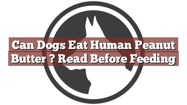 Can Dogs Eat Human Peanut Butter ? Read Before Feeding