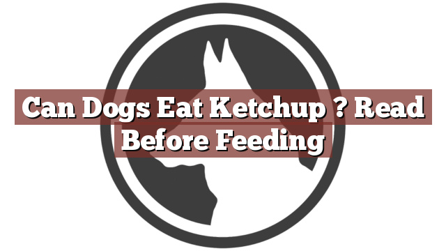 Can Dogs Eat Ketchup ? Read Before Feeding