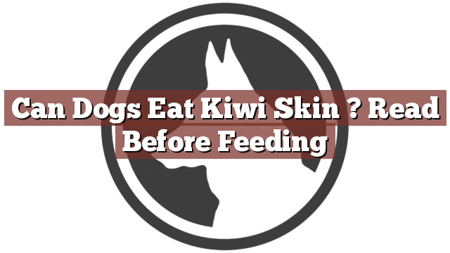 Can Dogs Eat Kiwi Skin ? Read Before Feeding