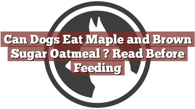 Can Dogs Eat Maple and Brown Sugar Oatmeal ? Read Before Feeding