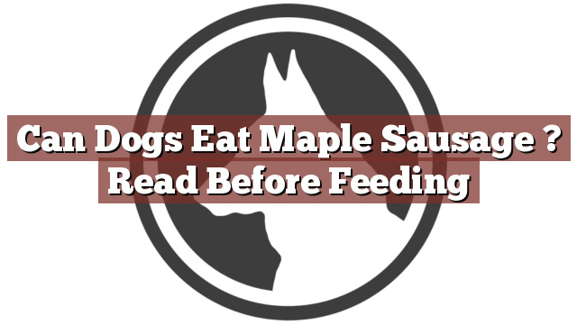 Can Dogs Eat Maple Sausage ? Read Before Feeding