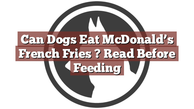 Can Dogs Eat McDonald’s French Fries ? Read Before Feeding