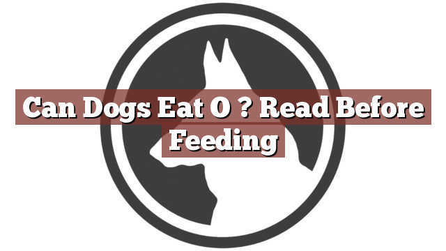 Can Dogs Eat O ? Read Before Feeding