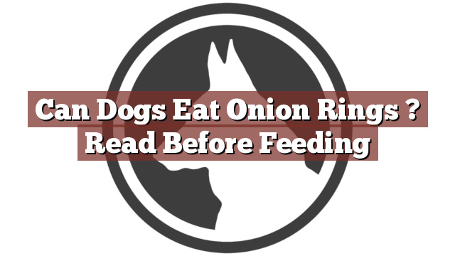 Can Dogs Eat Onion Rings ? Read Before Feeding