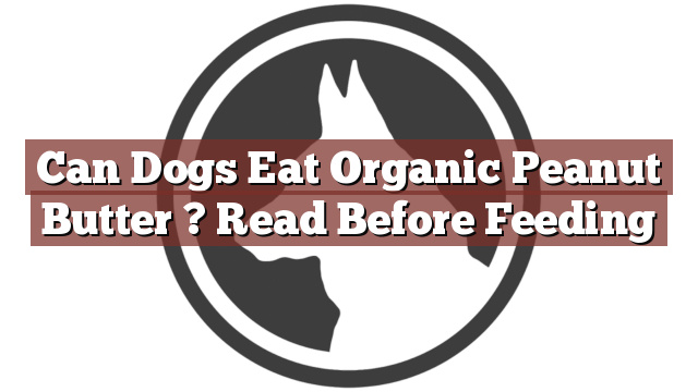 Can Dogs Eat Organic Peanut Butter ? Read Before Feeding
