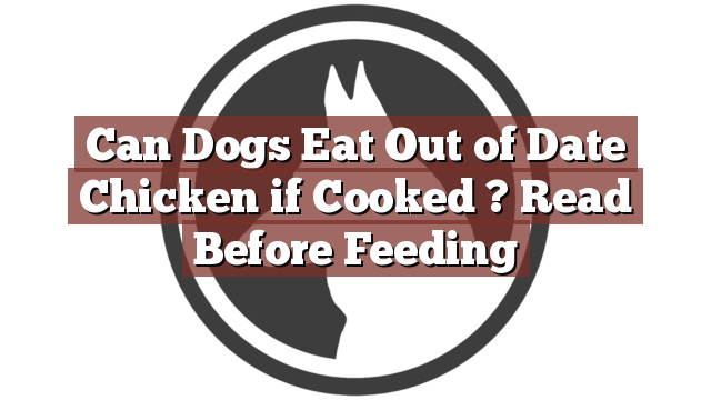 Can Dogs Eat Out of Date Chicken if Cooked ? Read Before Feeding