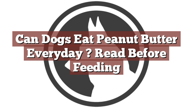 Can Dogs Eat Peanut Butter Everyday ? Read Before Feeding