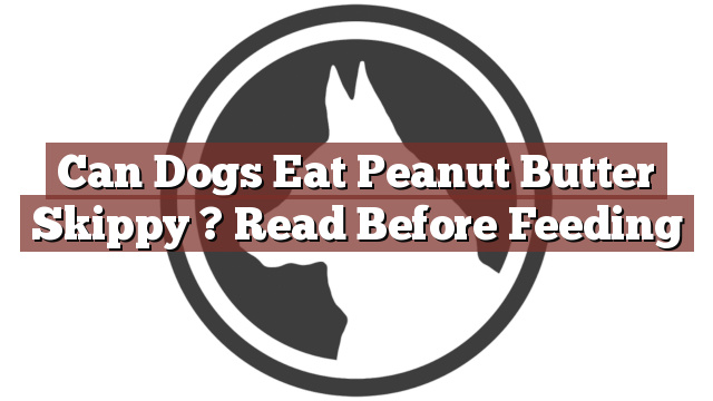 Can Dogs Eat Peanut Butter Skippy ? Read Before Feeding