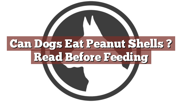 Can Dogs Eat Peanut Shells ? Read Before Feeding