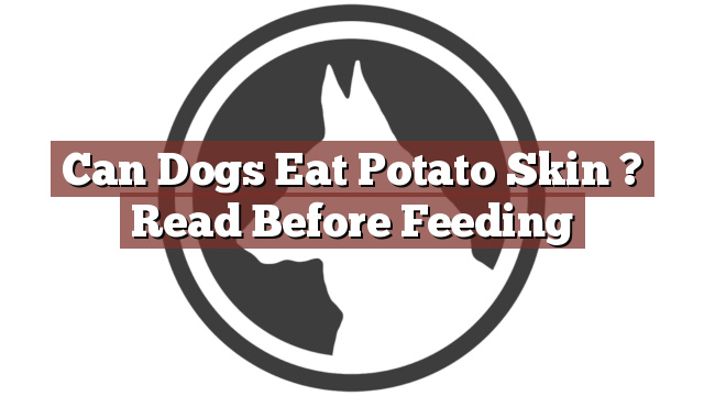 Can Dogs Eat Potato Skin ? Read Before Feeding