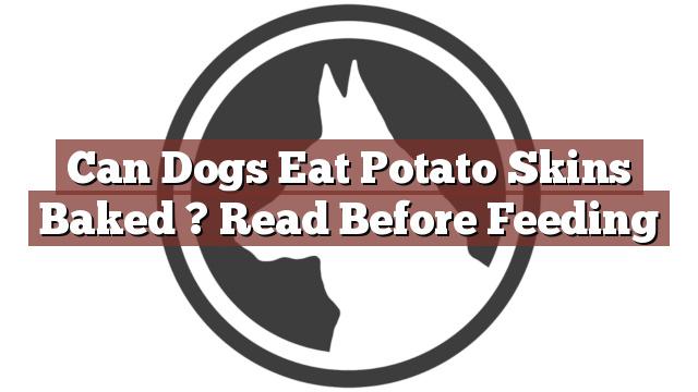 Can Dogs Eat Potato Skins Baked ? Read Before Feeding
