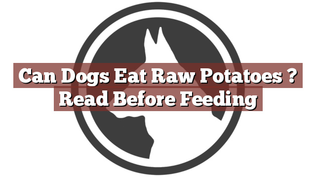 Can Dogs Eat Raw Potatoes ? Read Before Feeding